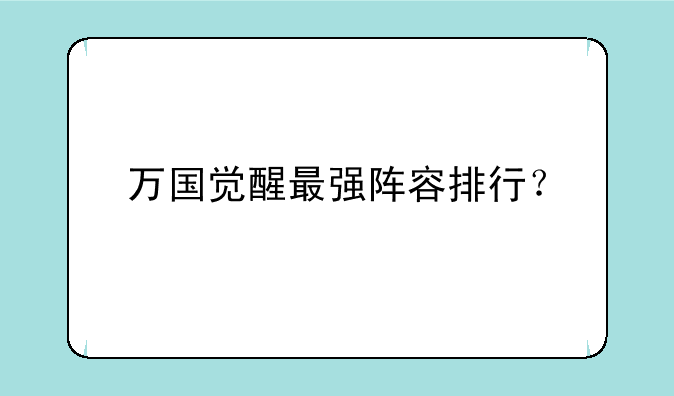 万国觉醒最强阵容排行？