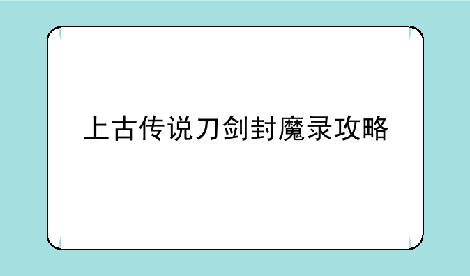 上古传说刀剑封魔录攻略