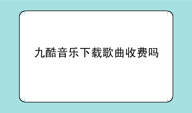 九酷音乐下载歌曲收费吗