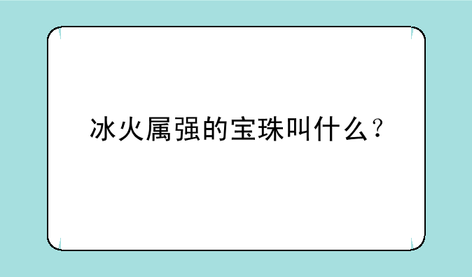 冰火属强的宝珠叫什么？
