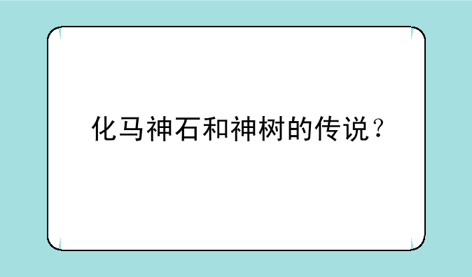 化马神石和神树的传说？