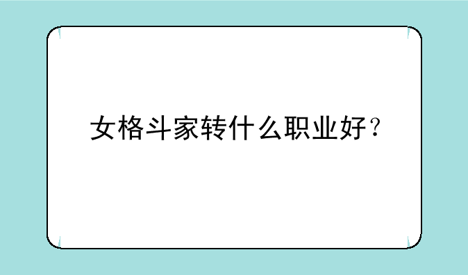 女格斗家转什么职业好？