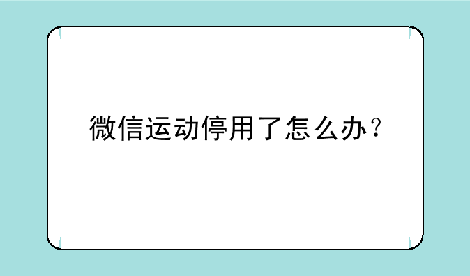 微信运动停用了怎么办？