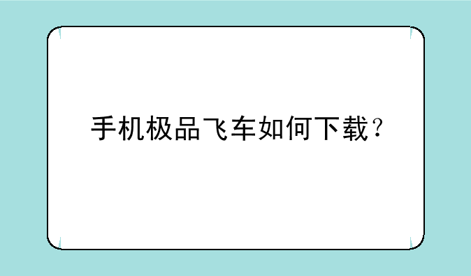 手机极品飞车如何下载？