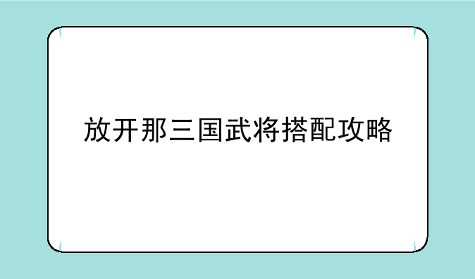 放开那三国武将搭配攻略