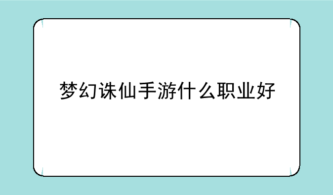 梦幻诛仙手游什么职业好