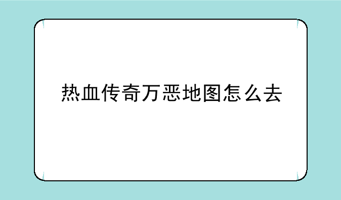 热血传奇万恶地图怎么去