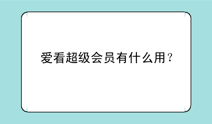 爱看超级会员有什么用？