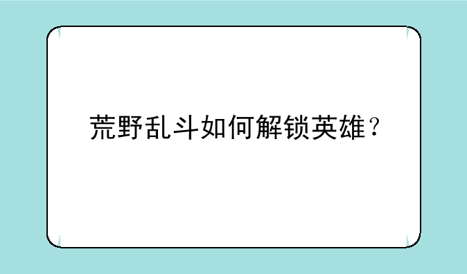 荒野乱斗如何解锁英雄？