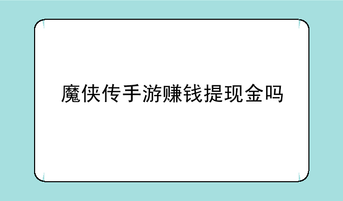 魔侠传手游赚钱提现金吗