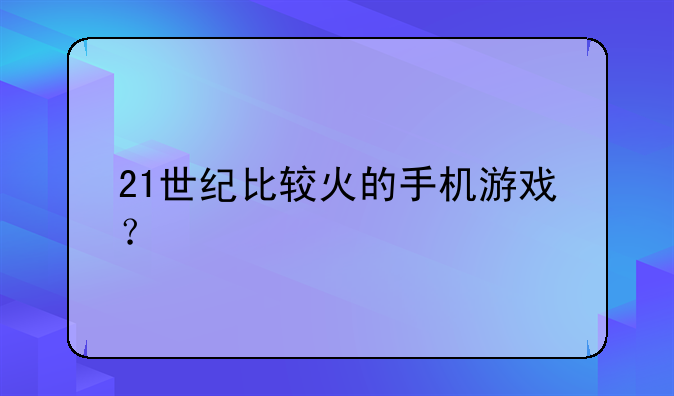 21世纪比较火的手机游戏？
