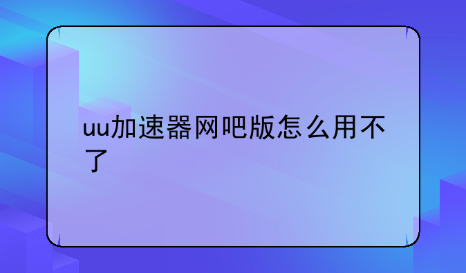 uu加速器网吧版怎么用不了