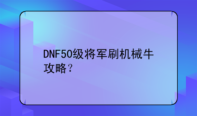DNF50级将军刷机械牛攻略？