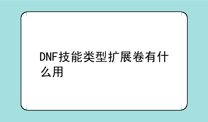 DNF技能类型扩展卷有什么用