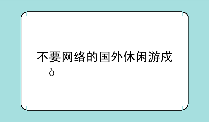 不要网络的国外休闲游戏？