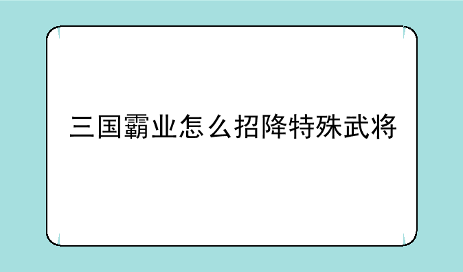 三国霸业怎么招降特殊武将