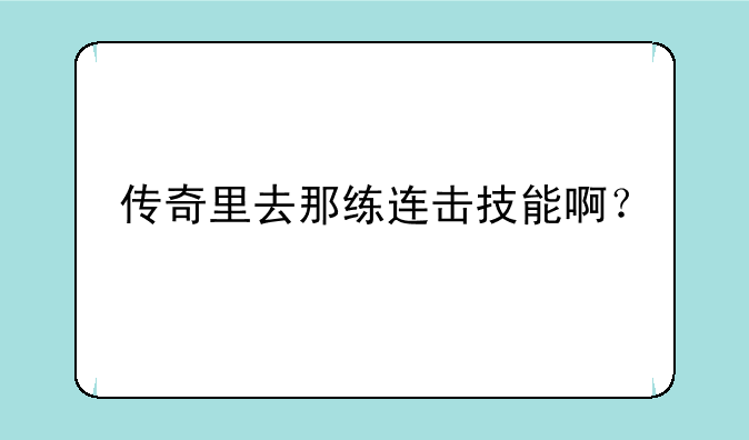 传奇里去那练连击技能啊？