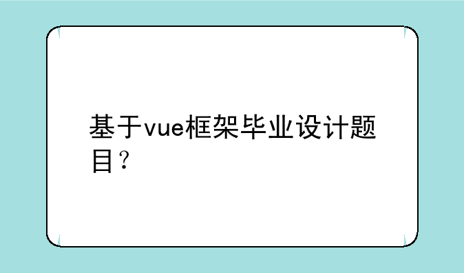 基于vue框架毕业设计题目？