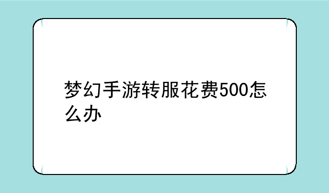 梦幻手游转服花费500怎么办