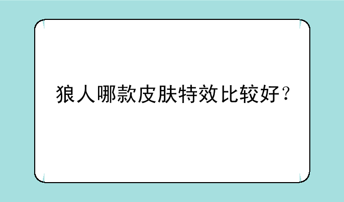 狼人哪款皮肤特效比较好？