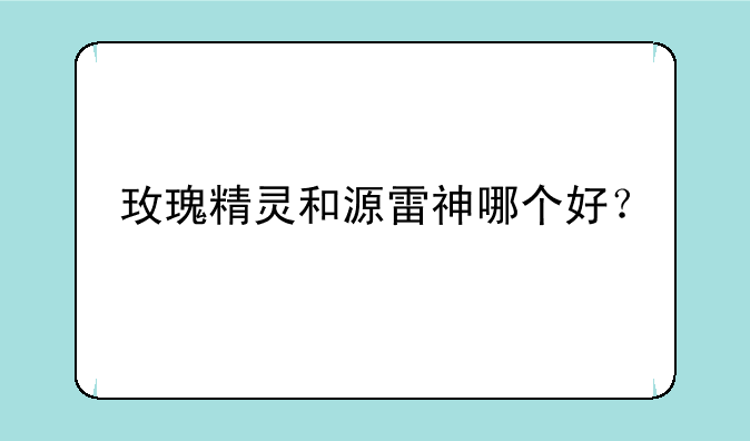 玫瑰精灵和源雷神哪个好？