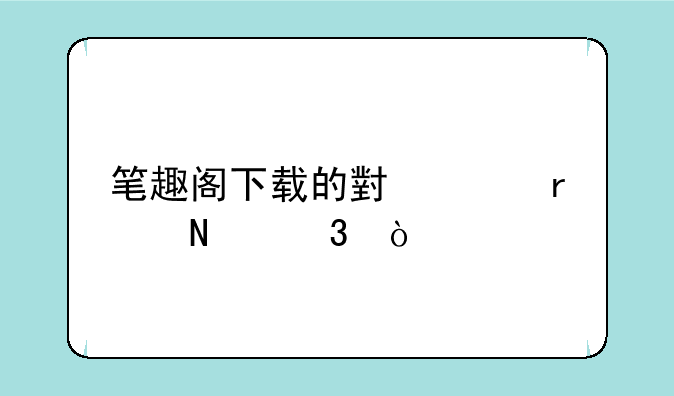 笔趣阁下载的小说在哪里？