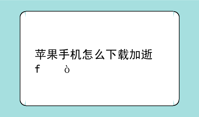 苹果手机怎么下载加速器？