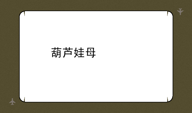 葫芦娃每章副本都是什么？