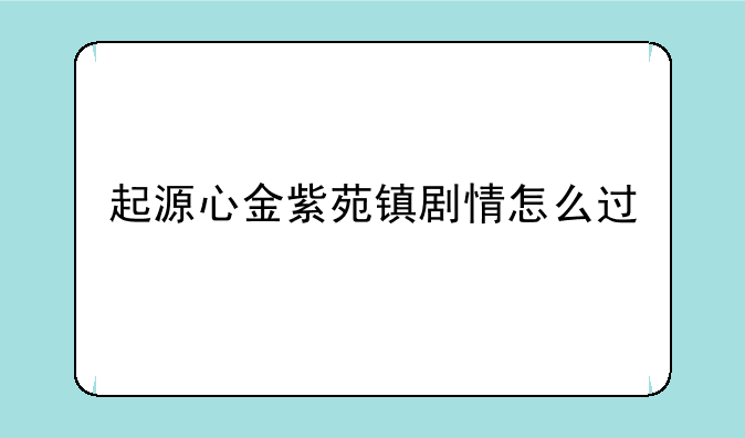 起源心金紫苑镇剧情怎么过