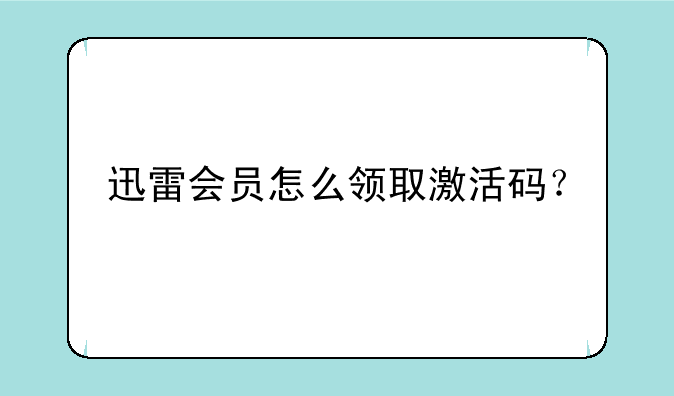 迅雷会员怎么领取激活码？
