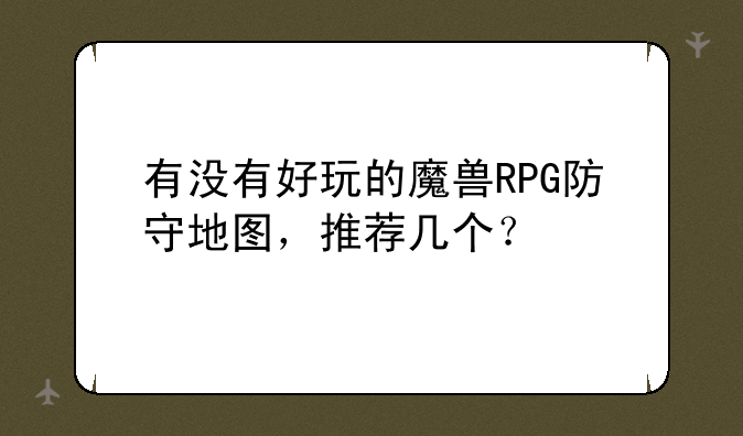 有没有好玩的魔兽RPG防守地图，推荐几个？