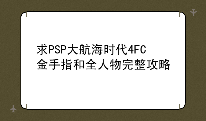 求PSP大航海时代4FC金手指和全人物完整攻略