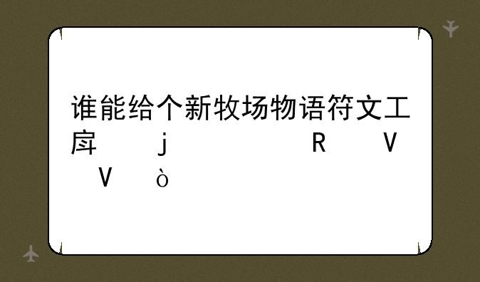 谁能给个新牧场物语符文工房的全攻略啊？