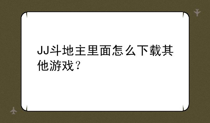 JJ斗地主里面怎么下载其他游戏？