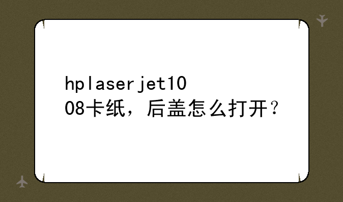 hplaserjet1008卡纸，后盖怎么打开？