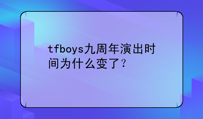 tfboys九周年演出时间为什么变了？