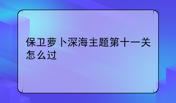 保卫萝卜深海主题第十一关怎么过