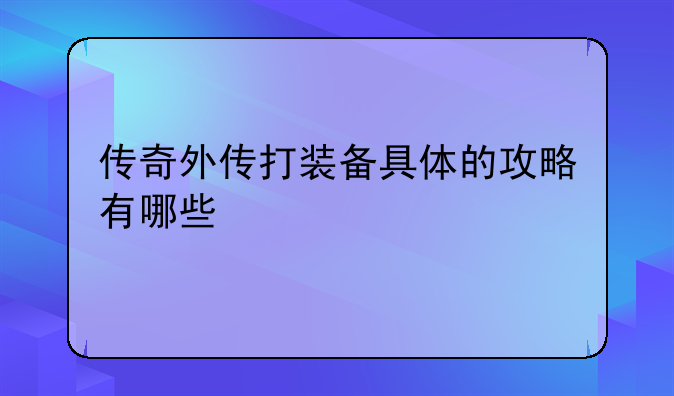传奇外传打装备具体的攻略有哪些