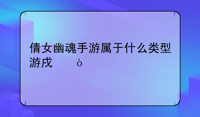 倩女幽魂手游属于什么类型游戏？