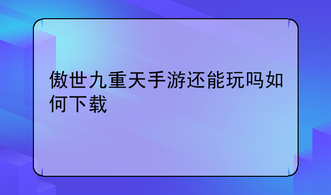 傲世九重天手游还能玩吗如何下载