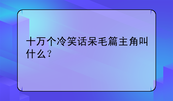 十万个冷笑话呆毛篇主角叫什么？