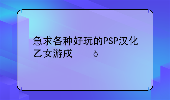 急求各种好玩的PSP汉化乙女游戏！