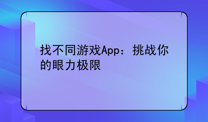 找不同游戏App：挑战你的眼力极限