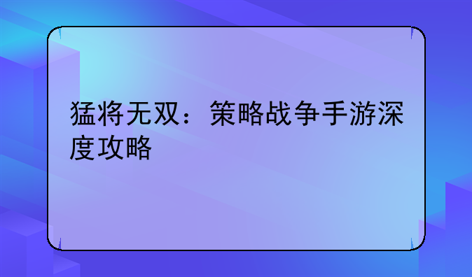 猛将无双：策略战争手游深度攻略
