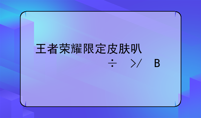 王者荣耀限定皮肤可以赠送好友吗