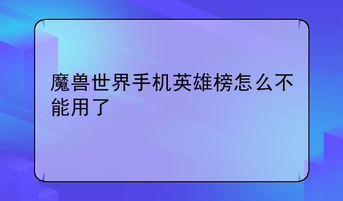 魔兽世界手机英雄榜怎么不能用了