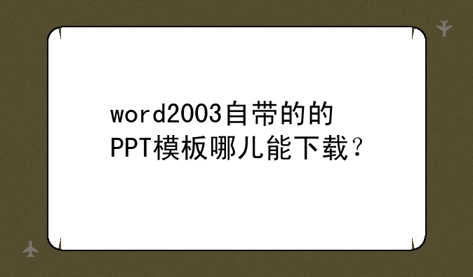 word2003自带的的PPT模板哪儿能下载？
