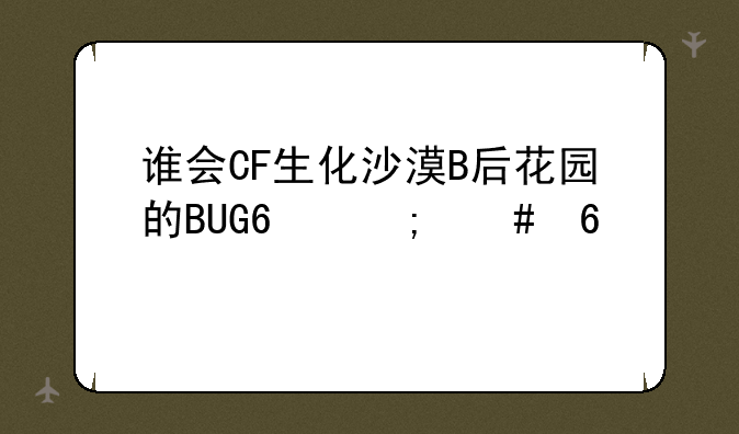 谁会CF生化沙漠B后花园的BUG?怎么卡?