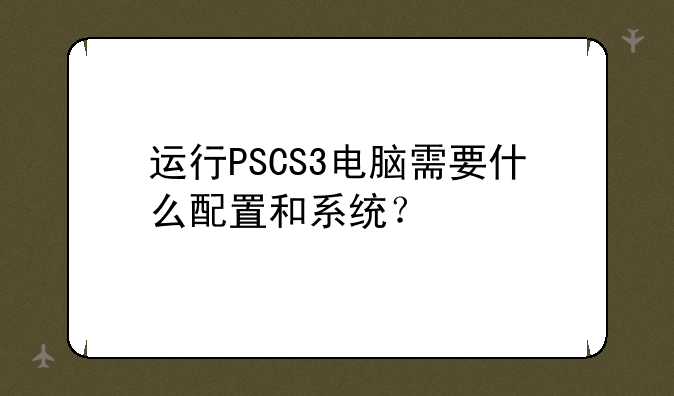运行PSCS3电脑需要什么配置和系统？