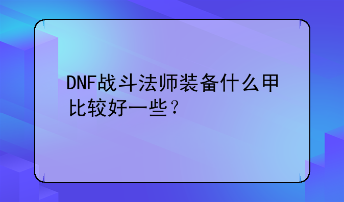 DNF战斗法师装备什么甲比较好一些？
